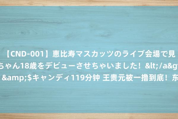 【CND-001】恵比寿マスカッツのライブ会場で見つけた素人娘あみちゃん18歳をデビューさせちゃいました！</a>2013-01-01キャンディ&$キャンディ119分钟 王贵元被一