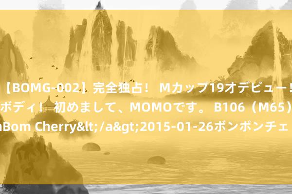 【BOMG-002】完全独占！ Mカップ19才デビュー！ 100万人に1人の超乳ボディ！ 初めまして、MOMOです。 B106（M65） W58 H85 / BomBom Cherry</a&g