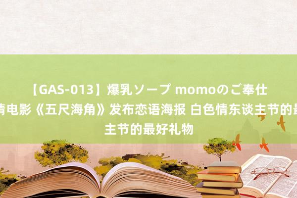 【GAS-013】爆乳ソープ momoのご奉仕 高糖爱情电影《五尺海角》发布恋语海报 白色情东谈主节的最好礼物