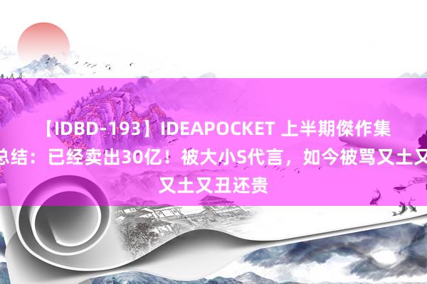 【IDBD-193】IDEAPOCKET 上半期傑作集2009 总结：已经卖出30亿！被大小S代言，如今被骂又土又丑还贵