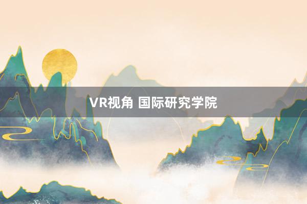 VR视角 国际研究学院