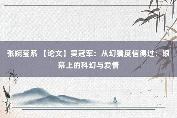 张婉莹系 【论文】吴冠军：从幻猜度信得过：银幕上的科幻与爱情