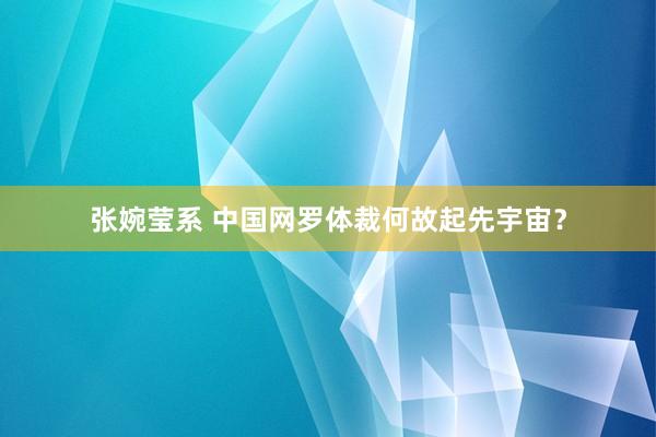 张婉莹系 中国网罗体裁何故起先宇宙？