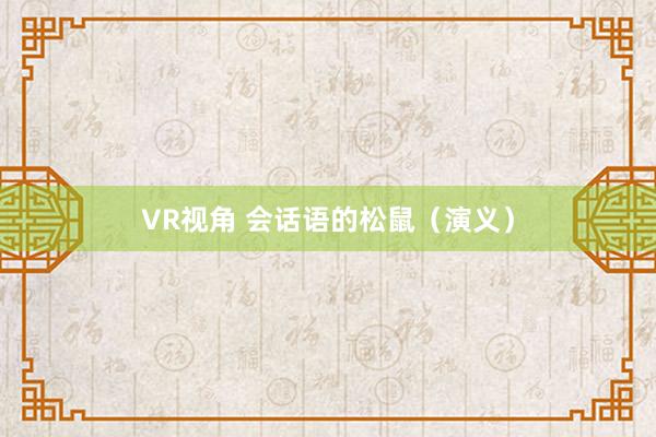 VR视角 会话语的松鼠（演义）