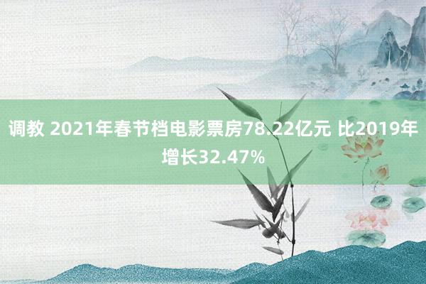 调教 2021年春节档电影票房78.22亿元 比2019年增长32.47%