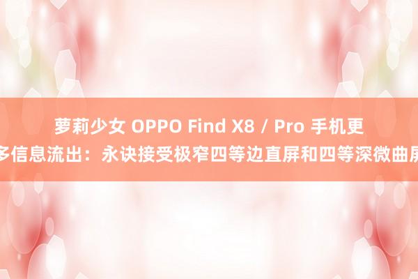 萝莉少女 OPPO Find X8 / Pro 手机更多信息流出：永诀接受极窄四等边直屏和四等深微曲屏