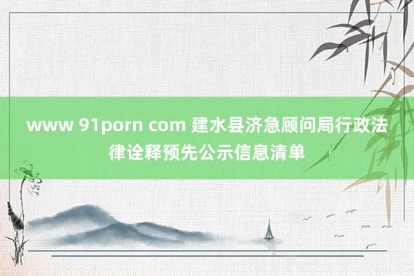 www 91porn com 建水县济急顾问局行政法律诠释预先公示信息清单