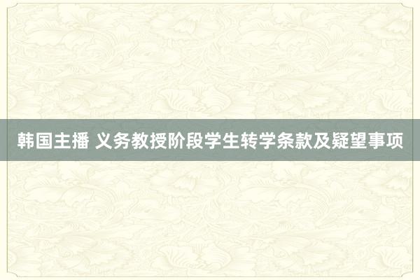 韩国主播 义务教授阶段学生转学条款及疑望事项