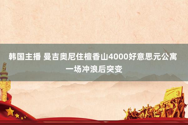 韩国主播 曼吉奥尼住檀香山4000好意思元公寓 一场冲浪后突变