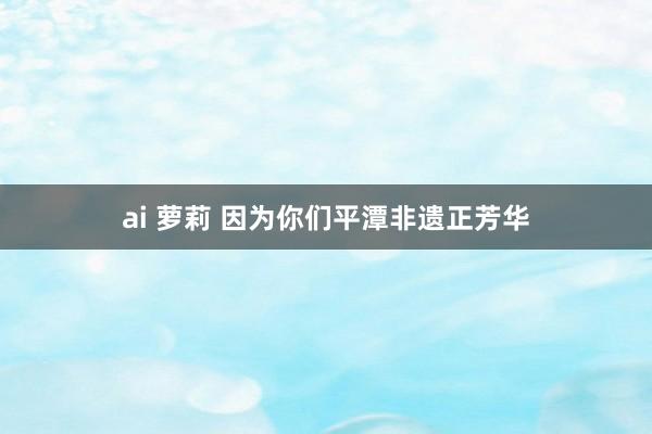 ai 萝莉 因为你们　平潭非遗正芳华