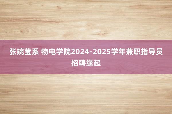 张婉莹系 物电学院2024-2025学年兼职指导员招聘缘起